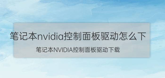 笔记本nvidia控制面板驱动怎么下 笔记本NVIDIA控制面板驱动下载